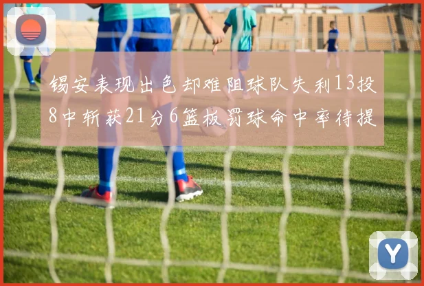 锡安表现出色却难阻球队失利13投8中斩获21分6篮板罚球命中率待提升