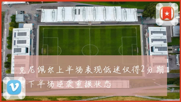 克尼佩尔上半场表现低迷仅得2分期待下半场逆袭重振状态