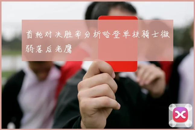 首轮对决胜率分析哈登单核骑士微弱落后老鹰
