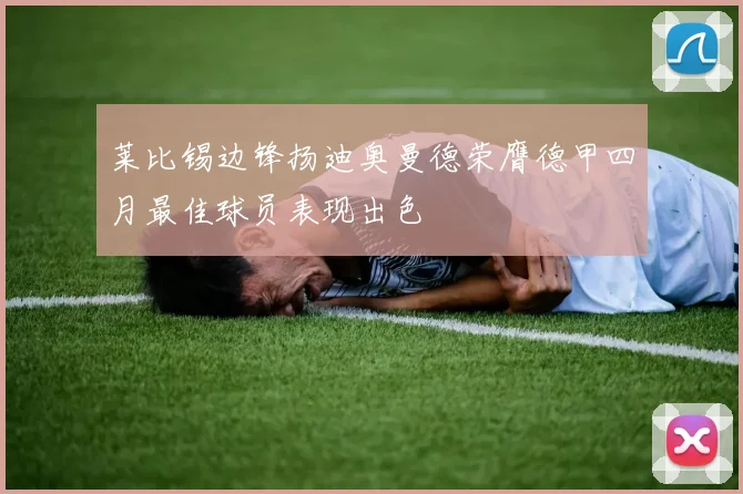 莱比锡边锋扬迪奥曼德荣膺德甲四月最佳球员表现出色
