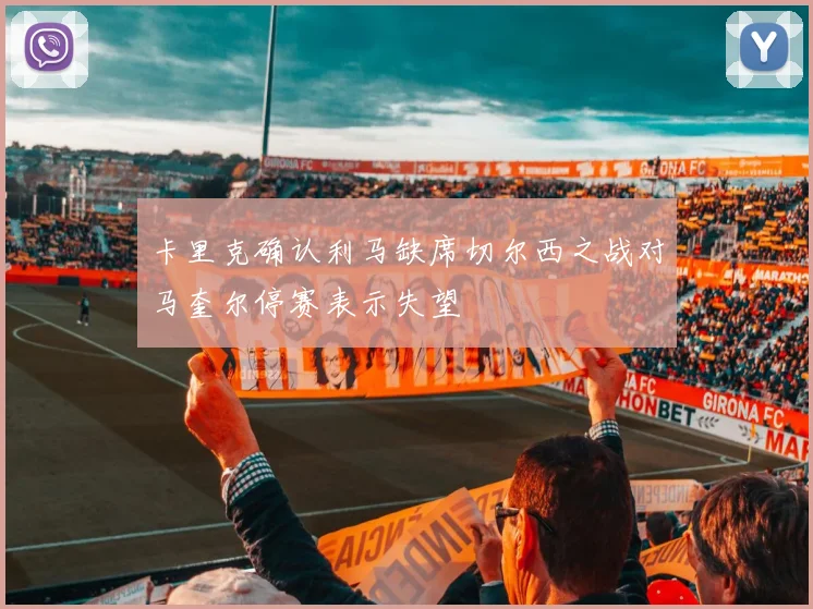 卡里克确认利马缺席切尔西之战对马奎尔停赛表示失望