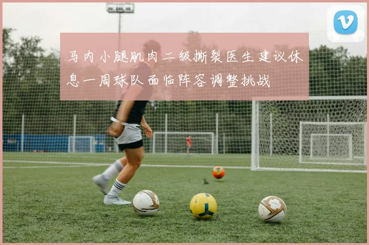 马内小腿肌肉二级撕裂医生建议休息一周球队面临阵容调整挑战