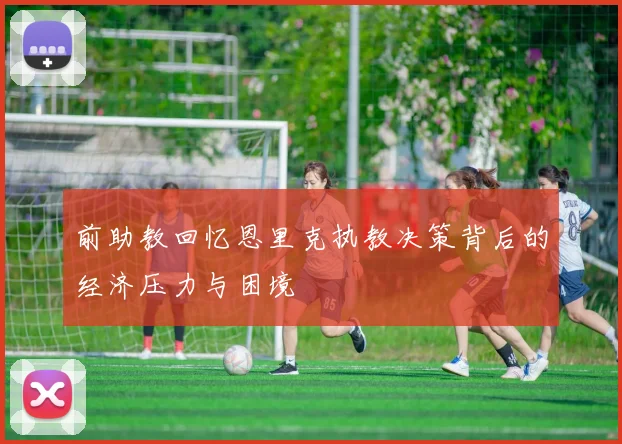前助教回忆恩里克执教决策背后的经济压力与困境