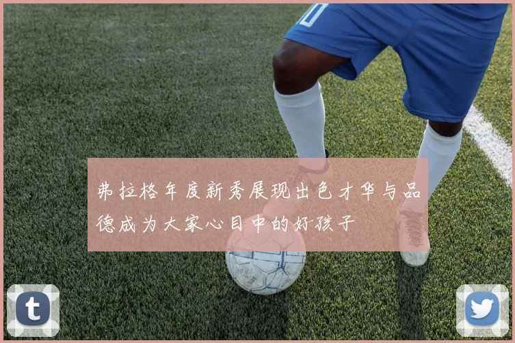 弗拉格年度新秀展现出色才华与品德成为大家心目中的好孩子