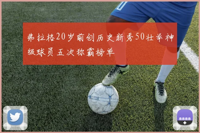弗拉格20岁前创历史新秀50壮举神级球员五次称霸榜单