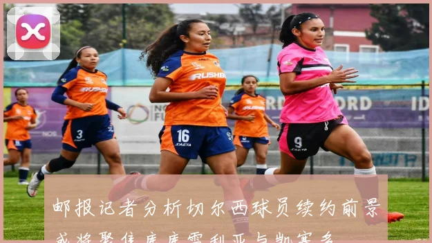 邮报记者分析切尔西球员续约前景或将聚焦库库雷利亚与凯塞多
